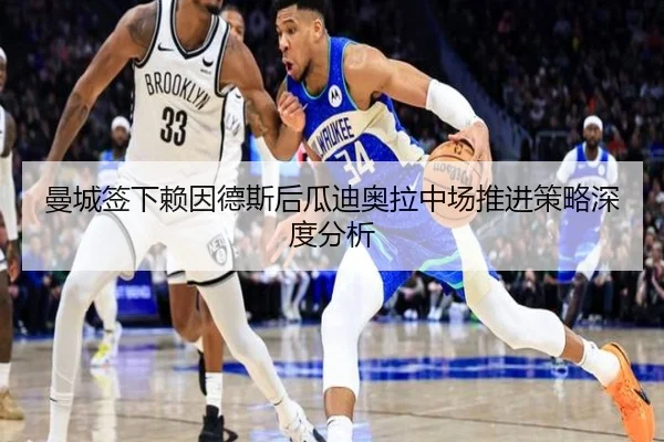 曼城签下赖因德斯后瓜迪奥拉中场推进策略深度分析